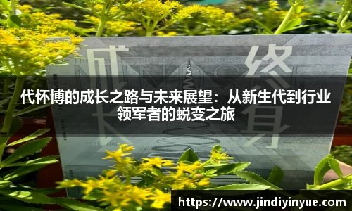bwin必赢代怀博的成长之路与未来展望：从新生代到行业领军者的蜕变之旅